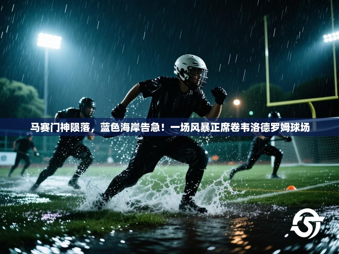马赛门神陨落,蓝色海岸告急!一场风暴正席卷韦洛德罗姆球场 第2张