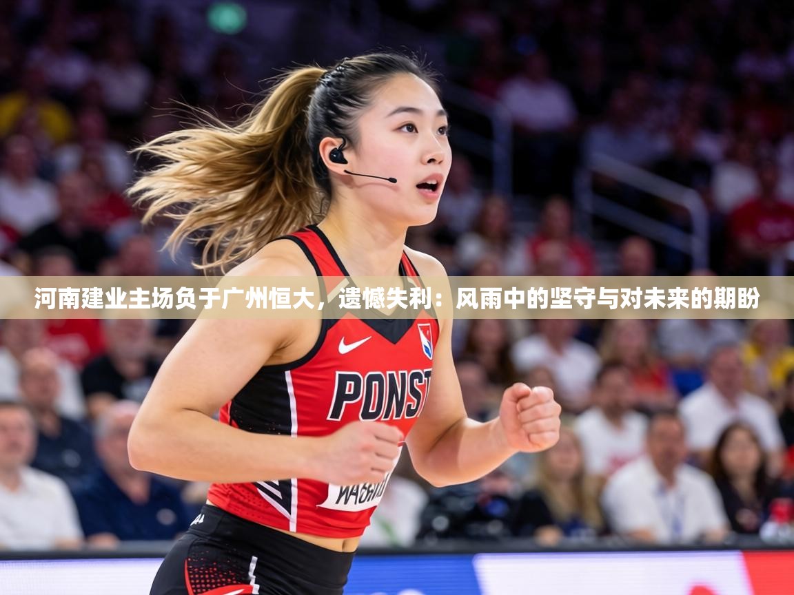 河南建业主场负于广州恒大，遗憾失利：风雨中的坚守与对未来的期盼  第1张